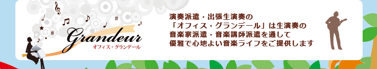 演奏派遣・出張生演奏の「オフィスグランデール」は生演奏の音楽家は件・音楽講師派遣を通して優雅で心地よい音楽ライフをご提供します。